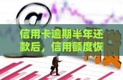 信用卡逾期半年还款后，信用额度恢复及安全性分析：如何避免负面影响？