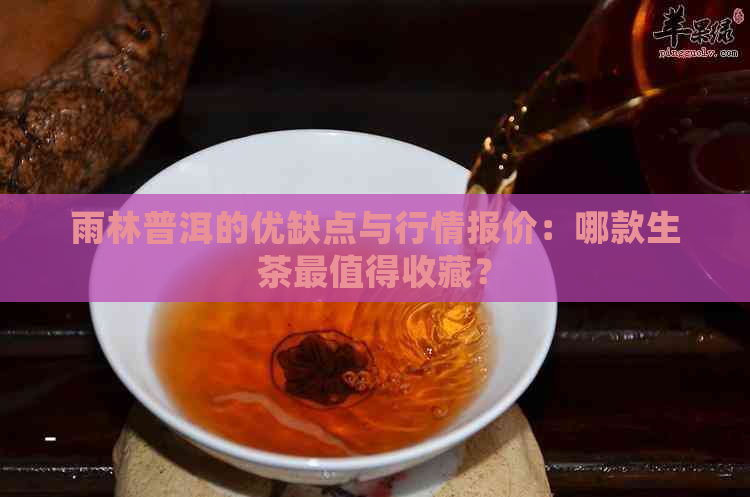 雨林普洱的优缺点与行情报价：哪款生茶最值得收藏？