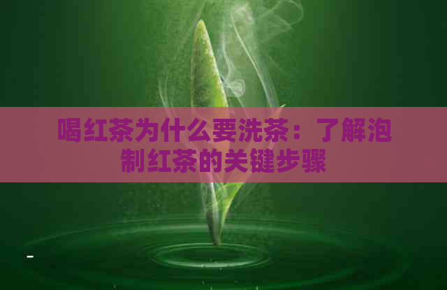 喝红茶为什么要洗茶：了解泡制红茶的关键步骤