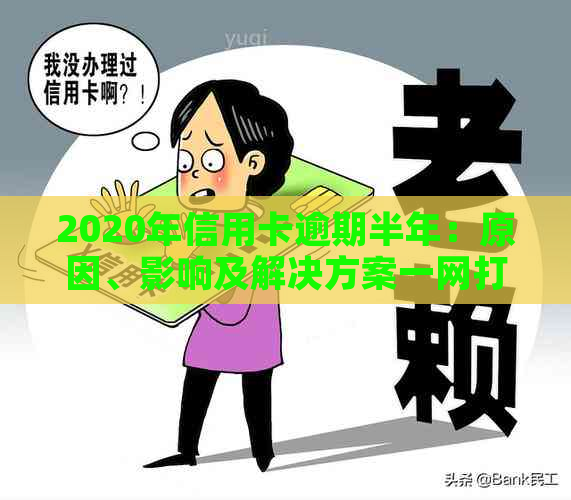 2020年信用卡逾期半年：原因、影响及解决方案一网打尽！