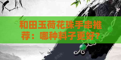 和田玉荷花珠手串推荐：哪种料子更好？