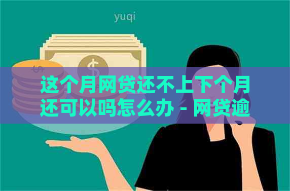 这个月网贷还不上下个月还可以吗怎么办 - 网贷逾期后的处理建议