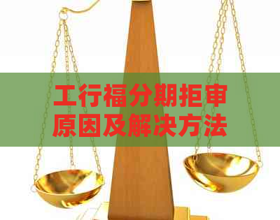 工行福分期拒审原因及解决方法