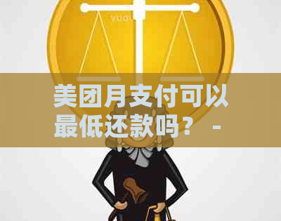 美团月支付可以更低还款吗？ - 美团月付更低还款额及宽限还款天数解析