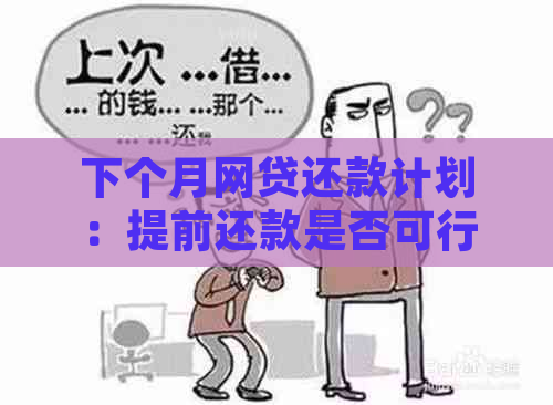 下个月网贷还款计划：提前还款是否可行，逾期会怎样？