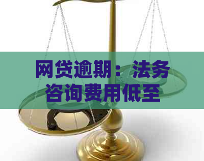 网贷逾期：法务咨询费用低至一万，为何不办理？全面解析与解决用户疑问