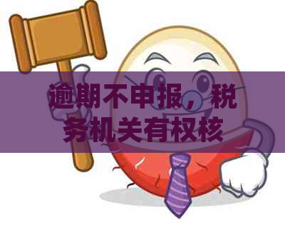 逾期不申报，税务机关有权核定其应纳税额：处理方式与相关影响