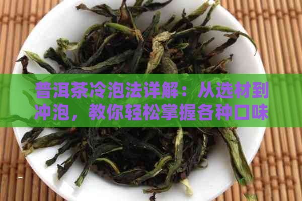 普洱茶冷泡法详解：从选材到冲泡，教你轻松掌握各种口味的冷泡技巧