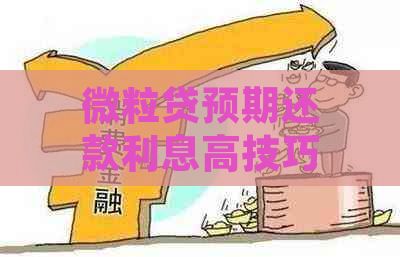 微粒贷预期还款利息高技巧：如何应对并降低利息负担