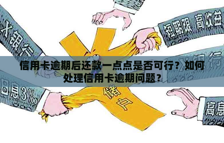 信用卡逾期后还款一点点是否可行？如何处理信用卡逾期问题？