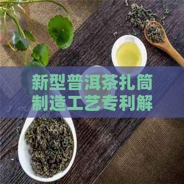 新型普洱茶扎筒制造工艺专利解析与应用