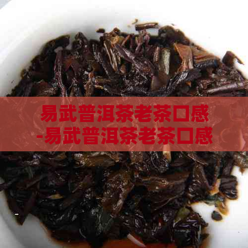 易武普洱茶老茶口感-易武普洱茶老茶口感怎么样