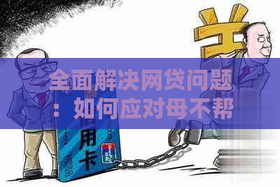 全面解决网贷问题：如何应对母不帮忙还款的情况？