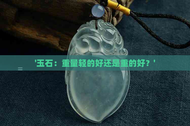 '玉石：重量轻的好还是重的好？'