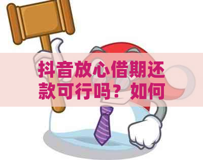 抖音放心借期还款可行吗？如何操作？相关问题解答与建议