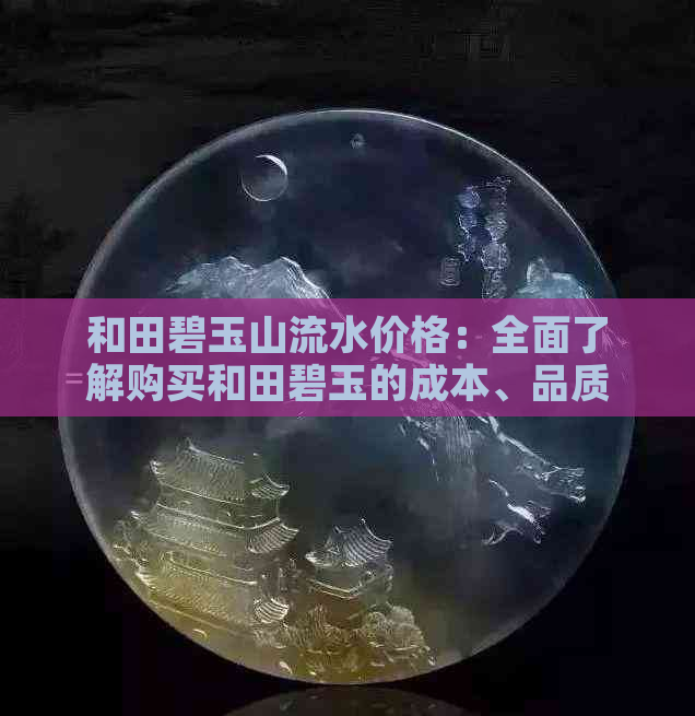 和田碧玉山流水价格：全面了解购买和田碧玉的成本、品质及市场行情