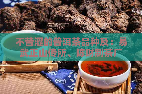 不苦涩的普洱茶品种及：易武正山传所、陈财制茶厂等。