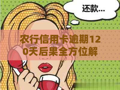 农行信用卡逾期120天后果全方位解析：用户常见问题解答