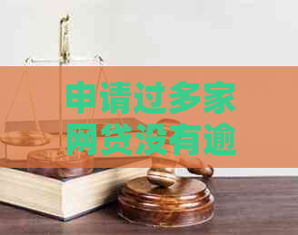 申请过多家网贷没有逾期怎么办：影响、处理与意义