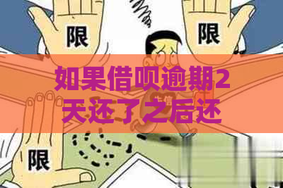 如果借呗逾期2天还了之后还可以借吗？逾期后还款，借呗是否能再次借款？