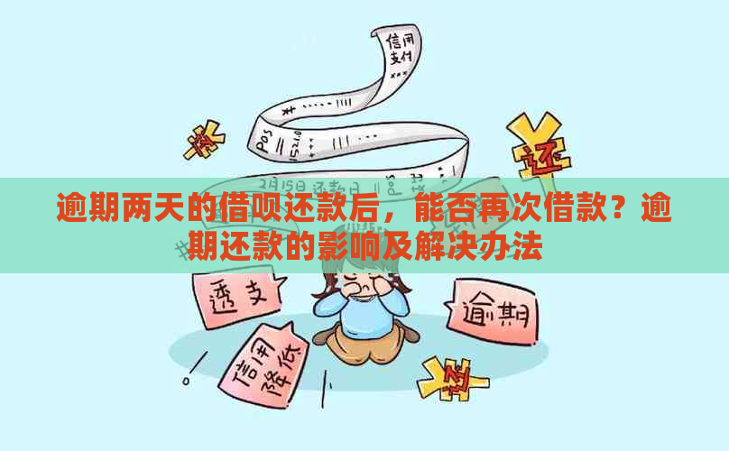 逾期两天的借呗还款后，能否再次借款？逾期还款的影响及解决办法