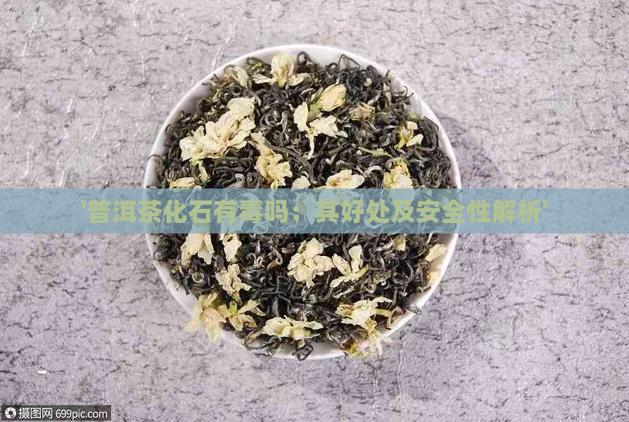 '普洱茶化石有吗：其好处及安全性解析'