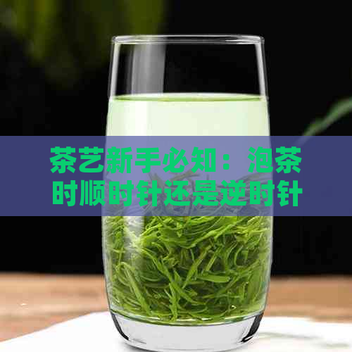 茶艺新手必知：泡茶时顺时针还是逆时针？探索不同泡法的背后原理与技巧