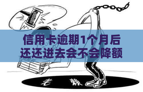 信用卡逾期1个月后还还进去会不会降额度：逾期还款后的信用卡额度变化