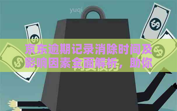 京东逾期记录消除时间及影响因素全面解析，助你了解如何避免逾期记录的产生