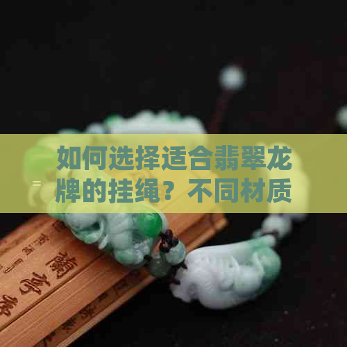 如何选择适合翡翠龙牌的挂绳？不同材质和款式的挂绳对比分析