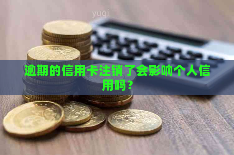 逾期的信用卡注销了会影响个人信用吗？