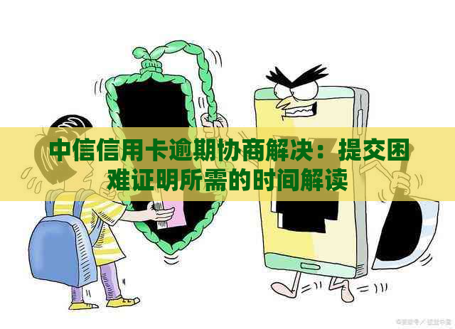 中信信用卡逾期协商解决：提交困难证明所需的时间解读