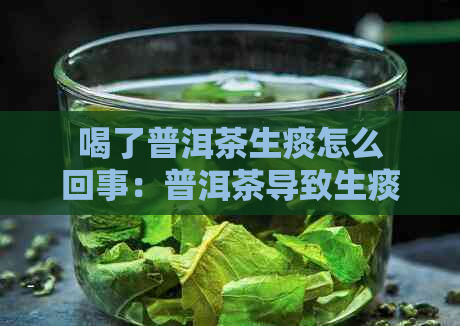 喝了普洱茶生痰怎么回事：普洱茶导致生痰的原因及其解决方法