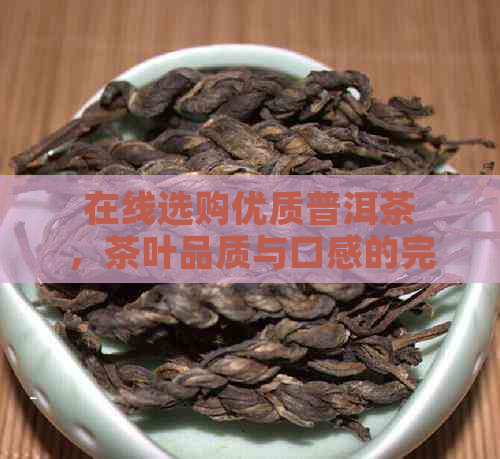 在线选购优质普洱茶，茶叶品质与口感的完美融合