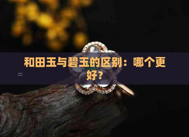 和田玉与碧玉的区别：哪个更好？