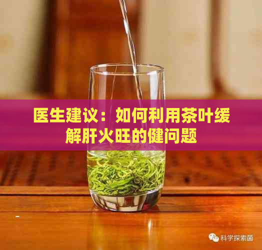 医生建议：如何利用茶叶缓解肝火旺的健问题