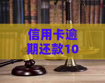 信用卡逾期还款10元，可能面临的后果与解决方法全面解析