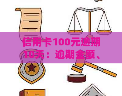 信用卡100元逾期10天：逾期金额、影响及还款计算