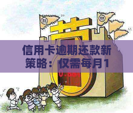 信用卡逾期还款新策略：仅需每月10元，轻松摆脱债务困扰！