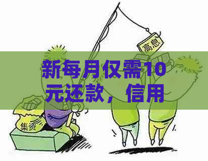 新每月仅需10元还款，信用卡债务将得到有效缓解！