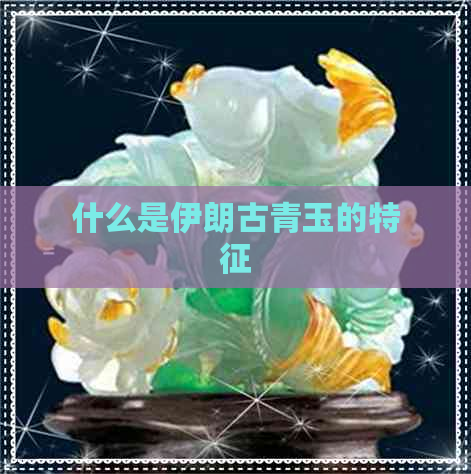 什么是伊朗古青玉的特征