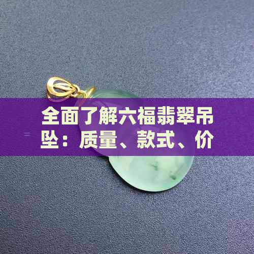 全面了解六福翡翠吊坠：质量、款式、价格及购买建议，解答您的所有疑问