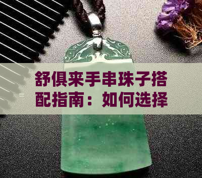 舒俱来手串珠子搭配指南：如何选择最适合你的配珠，打造出独特的风格