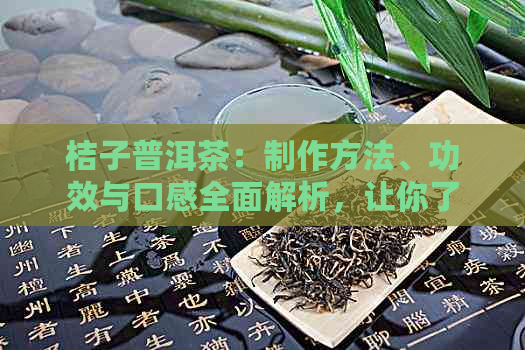 桔子普洱茶：制作方法、功效与口感全面解析，让你了解这款茶叶的一切！