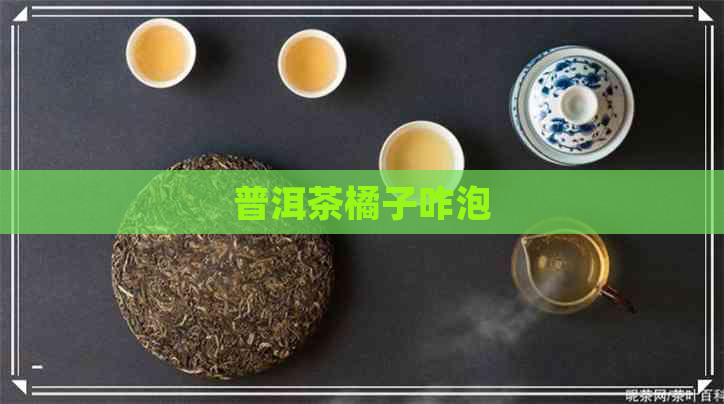 普洱茶橘子咋泡