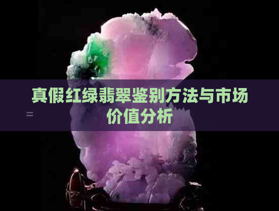 真假红绿翡翠鉴别方法与市场价值分析