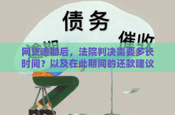 网贷逾期后，法院判决需要多长时间？以及在此期间的还款建议和影响