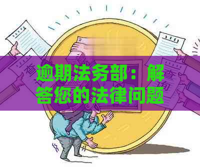 逾期法务部：解答您的法律问题，解决逾期纠纷的有效策略与建议