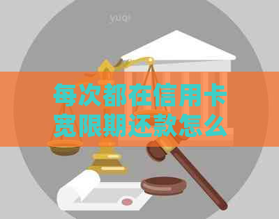 每次都在信用卡宽限期还款怎么办？宽限期内还款是否会影响信用？