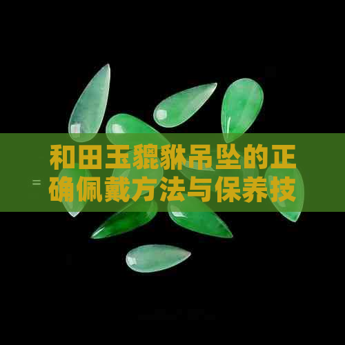 和田玉貔貅吊坠的正确佩戴方法与保养技巧